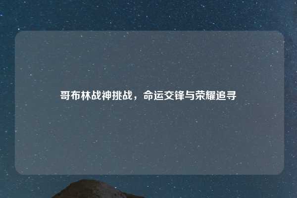 哥布林战神挑战，命运交锋与荣耀追寻