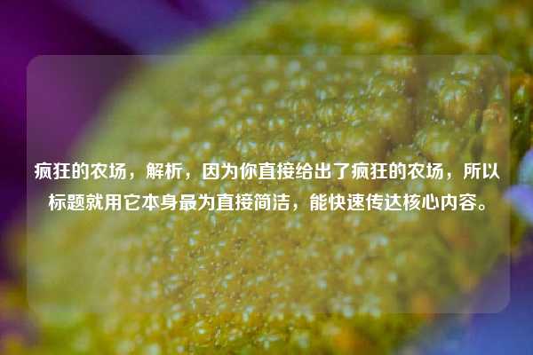 疯狂的农场,解析,因为你直接给出了疯狂的农场,所以标题就用它本身最为直接简洁,能快速传达核心内容。