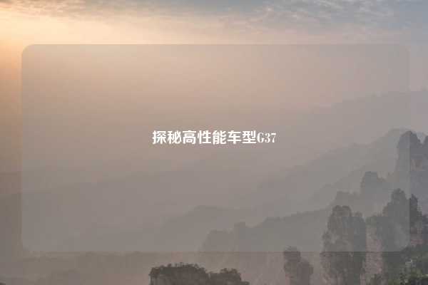 探秘高性能车型G37