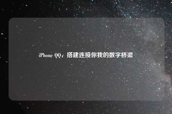 iPhone QQ,搭建连接你我的数字桥梁