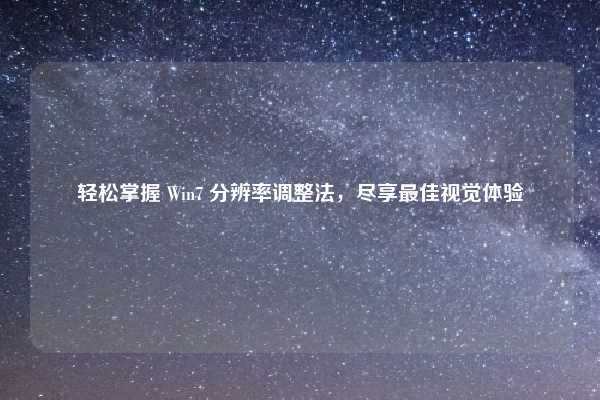 轻松掌握 Win7 分辨率调整法，尽享最佳视觉体验