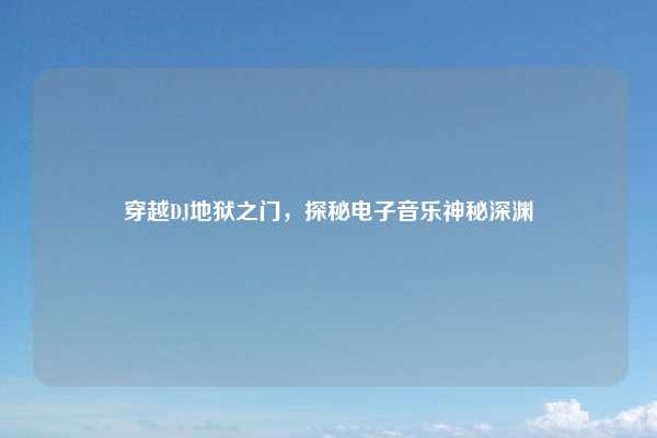 穿越DJ地狱之门,探秘电子音乐神秘深渊