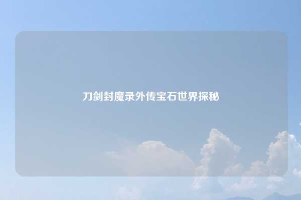 刀剑封魔录外传宝石世界探秘