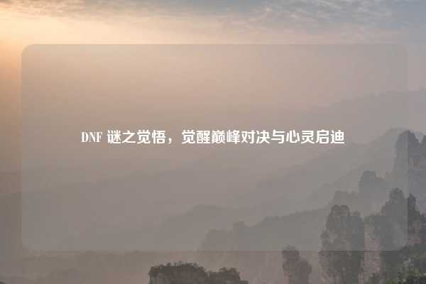 DNF 谜之觉悟,觉醒巅峰对决与心灵启迪