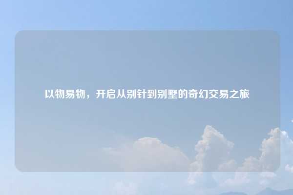 以物易物,开启从别针到别墅的奇幻交易之旅