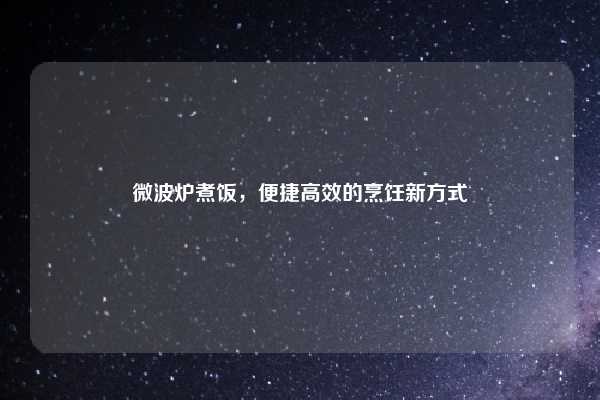 微波炉煮饭,便捷高效的烹饪新方式