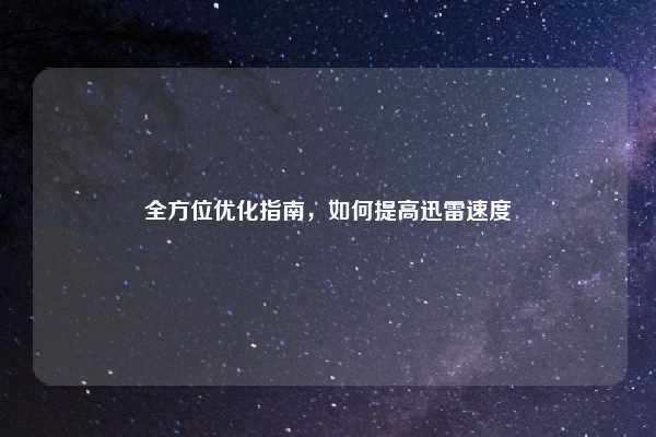 全方位优化指南，如何提高迅雷速度