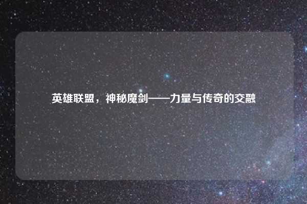 英雄联盟,神秘魔剑——力量与传奇的交融