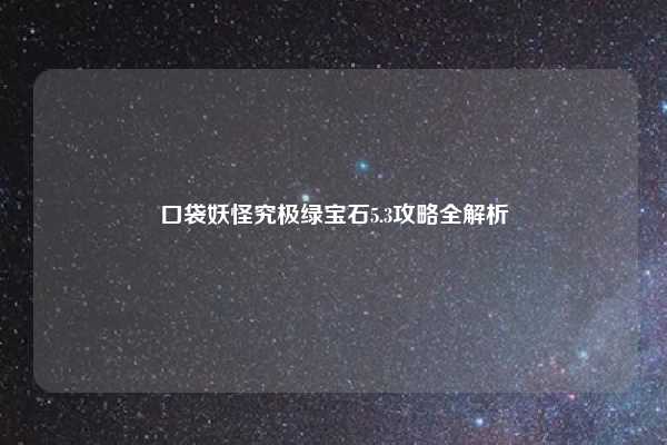 口袋妖怪究极绿宝石5.3攻略全解析