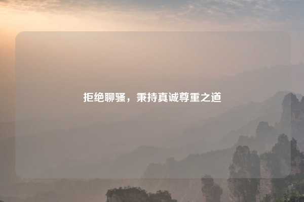 拒绝聊骚，秉持真诚尊重之道