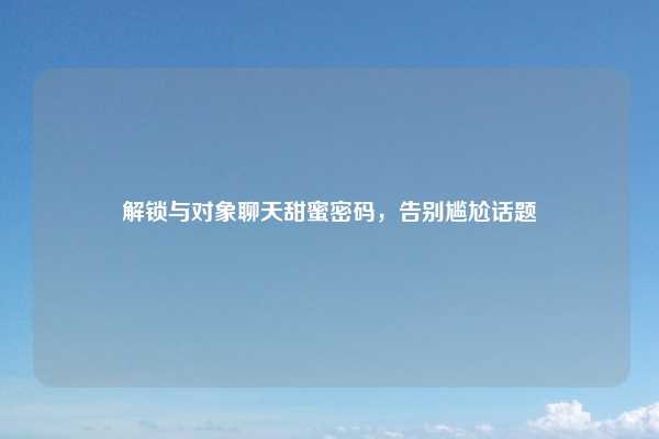 解锁与对象聊天甜蜜密码,告别尴尬话题