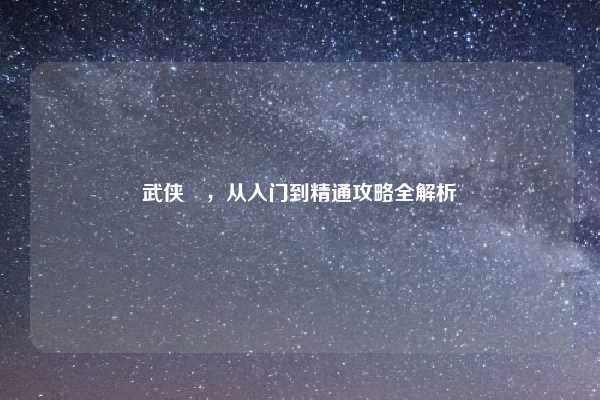 武侠乂，从入门到精通攻略全解析