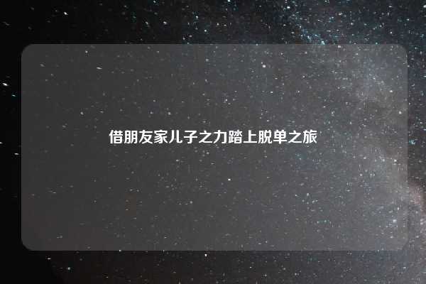 借朋友家儿子之力踏上脱单之旅