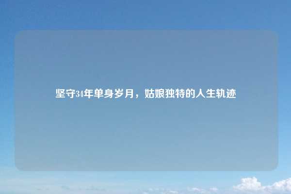 坚守34年单身岁月，姑娘独特的人生轨迹