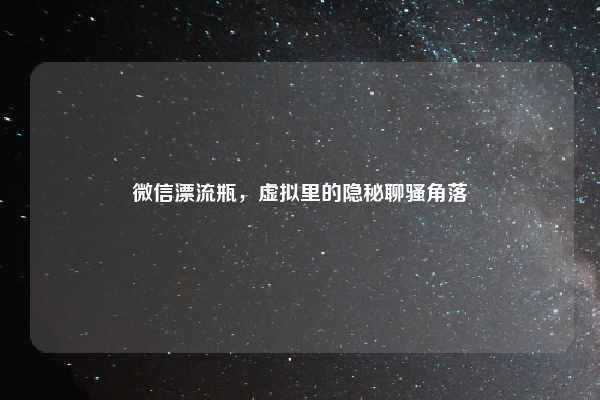 微信漂流瓶，虚拟里的隐秘聊骚角落