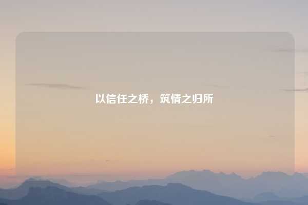 以信任之桥,筑情之归所