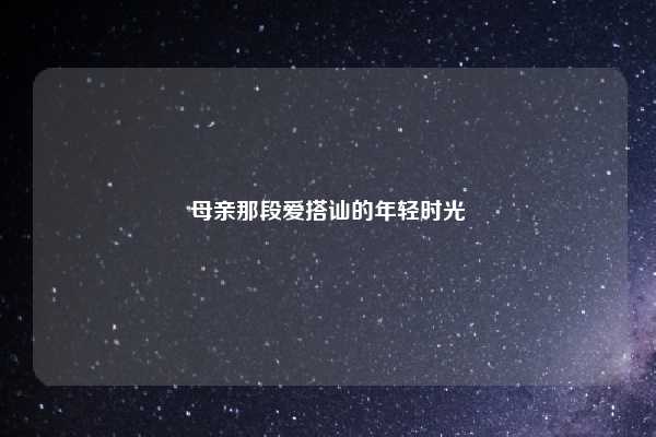 母亲那段爱搭讪的年轻时光
