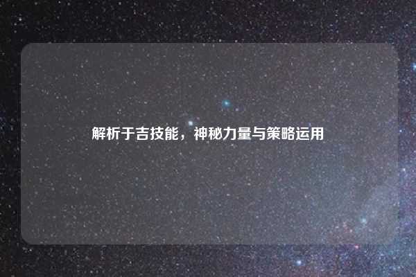 解析于吉技能,神秘力量与策略运用