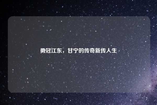勇冠江东,甘宁的传奇新传人生