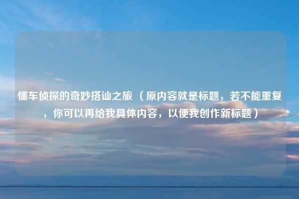 懂车侦探的奇妙搭讪之旅 (原内容就是标题,若不能重复,你可以再给我具体内容,以便我创作新标题)