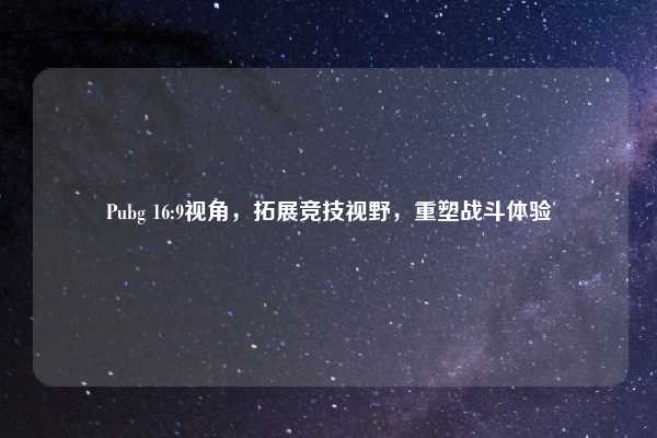 Pubg 16:9视角,拓展竞技视野,重塑战斗体验