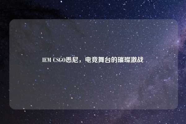 IEM CSGO悉尼,电竞舞台的璀璨激战