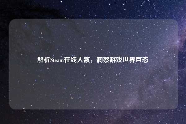 解析Steam在线人数,洞察游戏世界百态