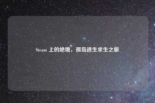 Steam 上的绝境,孤岛逃生求生之旅