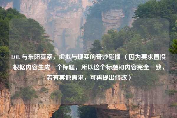 LOL 与东阳喜茶,虚拟与现实的奇妙碰撞 (因为要求直接根据内容生成一个标题,所以这个标题和内容完全一致,若有其他需求,可再提出修改)