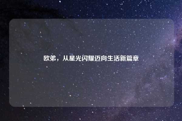 欧弟,从星光闪耀迈向生活新篇章