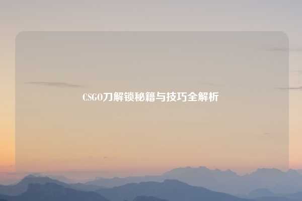 CSGO刀解锁秘籍与技巧全解析