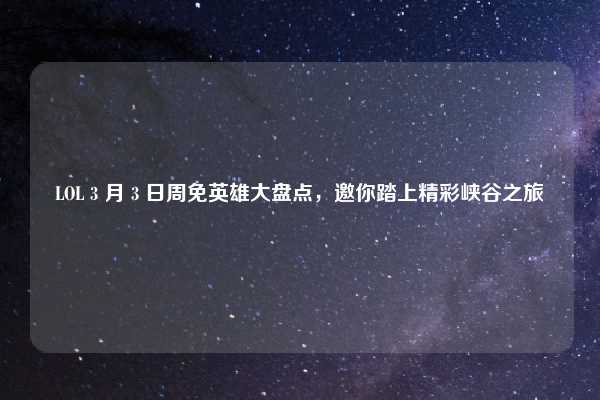 LOL 3 月 3 日周免英雄大盘点,邀你踏上精彩峡谷之旅