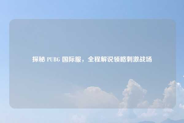 探秘 PUBG 国际服,全程解说领略刺激战场