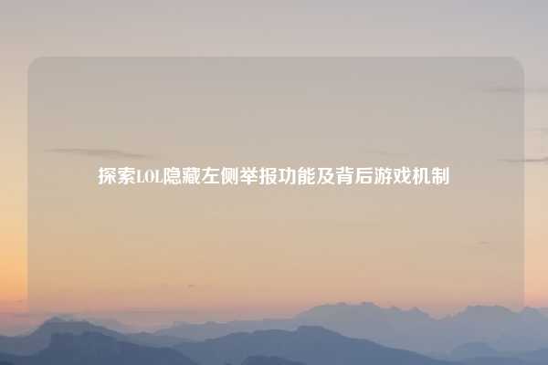 探索LOL隐藏左侧举报功能及背后游戏机制