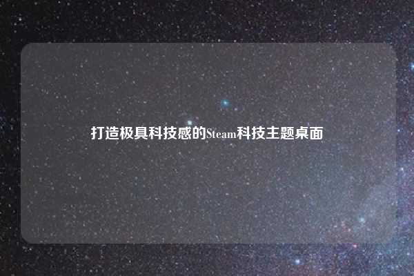 打造极具科技感的Steam科技主题桌面