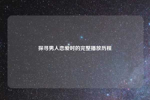 探寻男人恋爱时的完整播放历程
