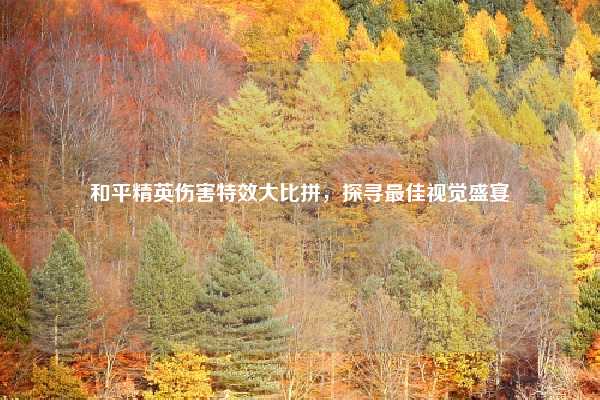 和平精英伤害特效大比拼，探寻最佳视觉盛宴