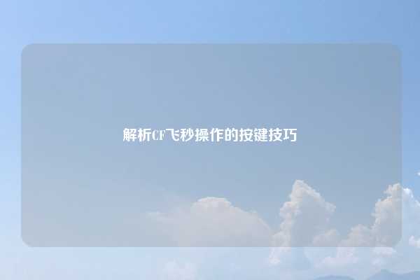 解析CF飞秒操作的按键技巧