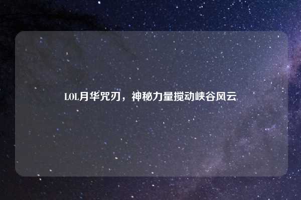 LOL月华咒刃，神秘力量搅动峡谷风云