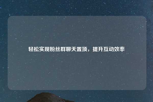 轻松实现粉丝群聊天置顶,提升互动效率