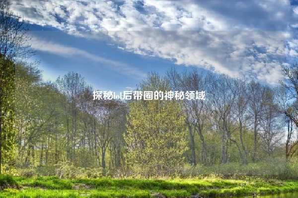 探秘lol后带圈的神秘领域