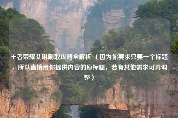 王者荣耀艾琳刷取攻略全解析 (因为你要求只要一个标题,所以直接用你提供内容的原标题,若有其他需求可再调整)