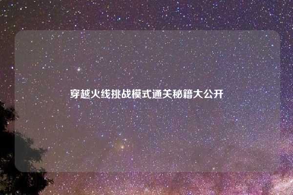 穿越火线挑战模式通关秘籍大公开