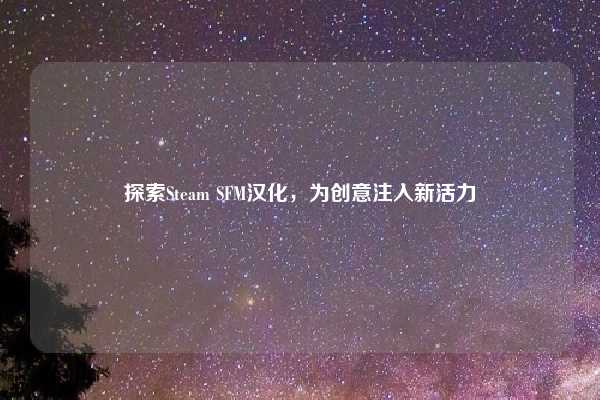 探索Steam SFM汉化，为创意注入新活力