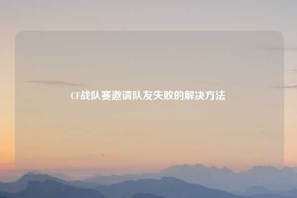 CF战队赛邀请队友失败的解决方法