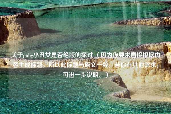 关于pubg小丑女是否绝版的探讨 (因为你要求直接根据内容生成标题,所以此标题与原文一致,若你有其他需求,可进一步说明。)