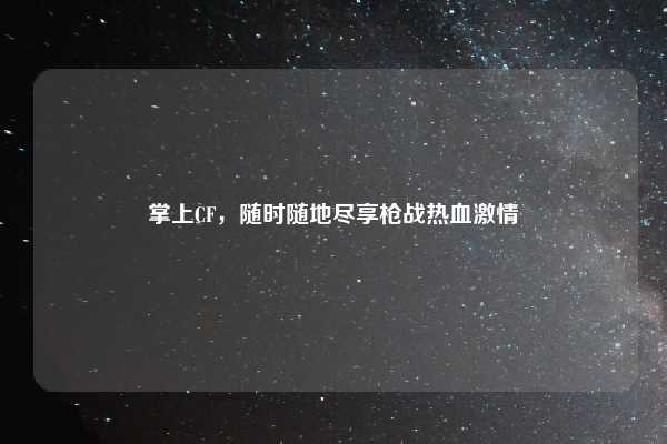 掌上CF,随时随地尽享枪战热血激情
