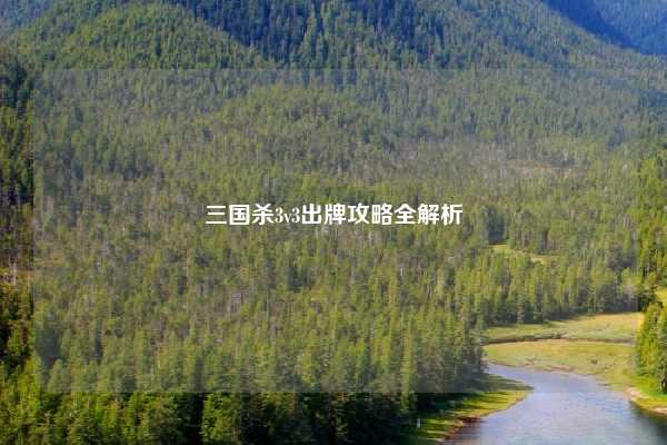 三国杀3v3出牌攻略全解析
