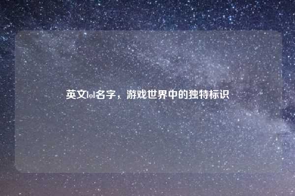 英文lol名字,游戏世界中的独特标识