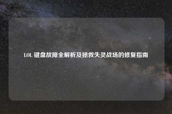 LOL 键盘故障全解析及拯救失灵战场的修复指南